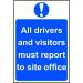 Self adhesive semi-rigid PVC All Drivers and Visitors Must Report To Site Office Sign (400x600mm). Peel off backing and apply to clean; dry surface. 4002
